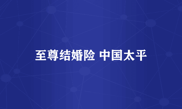 至尊结婚险 中国太平