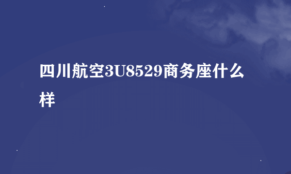四川航空3U8529商务座什么样