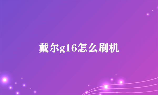 戴尔g16怎么刷机