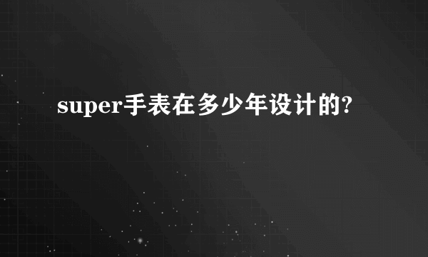 super手表在多少年设计的?