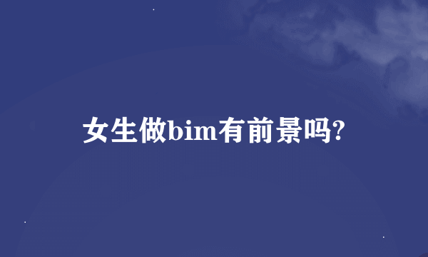 女生做bim有前景吗?