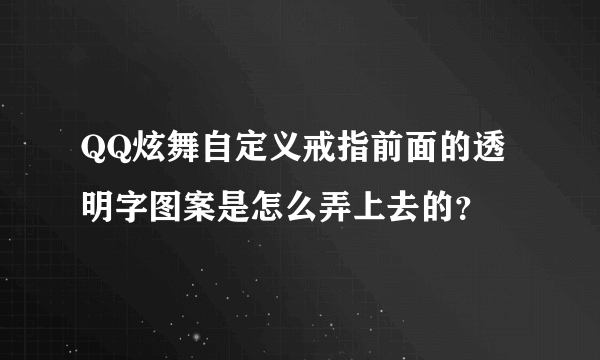 QQ炫舞自定义戒指前面的透明字图案是怎么弄上去的？