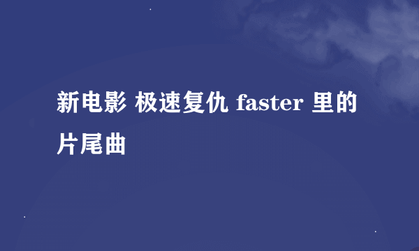 新电影 极速复仇 faster 里的 片尾曲