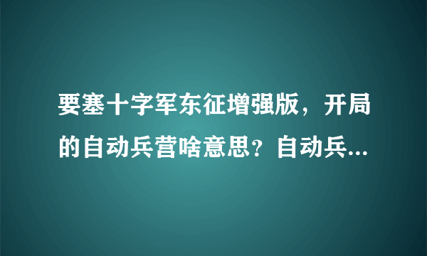 要塞十字军东征增强版，开局的自动兵营啥意思？自动兵营出兵消耗什么