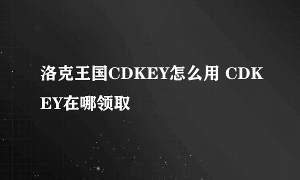 洛克王国CDKEY怎么用 CDKEY在哪领取