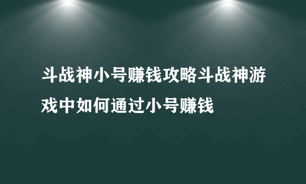 斗战神小号赚钱攻略斗战神游戏中如何通过小号赚钱