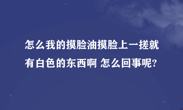 怎么我的摸脸油摸脸上一搓就有白色的东西啊 怎么回事呢?