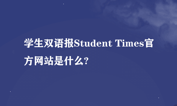 学生双语报Student Times官方网站是什么?