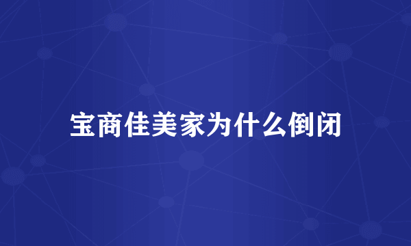 宝商佳美家为什么倒闭