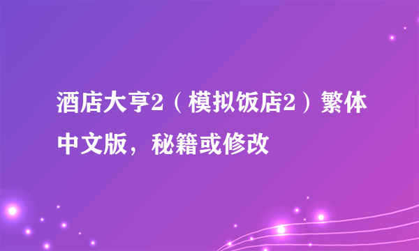 酒店大亨2（模拟饭店2）繁体中文版，秘籍或修改
