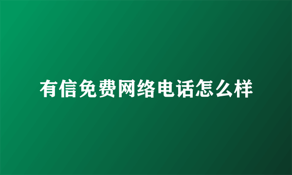 有信免费网络电话怎么样