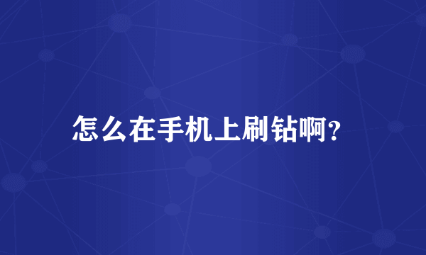 怎么在手机上刷钻啊？