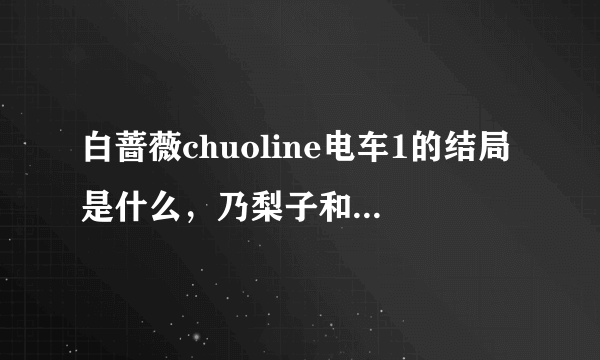 白蔷薇chuoline电车1的结局是什么，乃梨子和志摩子怎么了