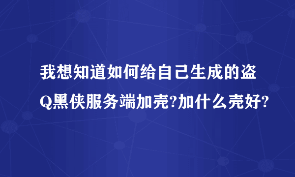我想知道如何给自己生成的盗Q黑侠服务端加壳?加什么壳好?