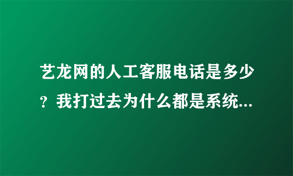 艺龙网的人工客服电话是多少？我打过去为什么都是系统回复。。急。。求知道的速回！！！！！谢谢
