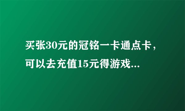 买张30元的冠铭一卡通点卡，可以去充值15元得游戏吗，可以的话是不是还剩下15元，不可以的话骏网可以吗？