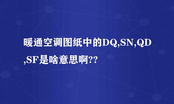 暖通空调图纸中的DQ,SN,QD,SF是啥意思啊??