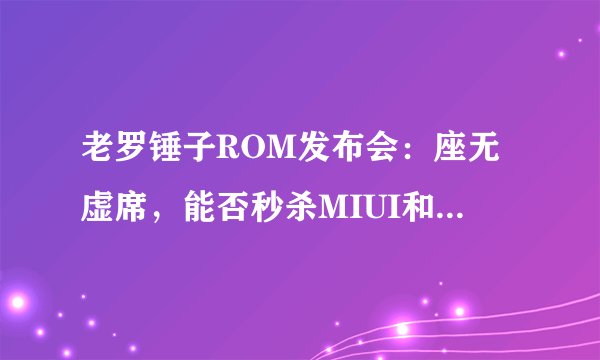 老罗锤子ROM发布会：座无虚席，能否秒杀MIUI和Flyme？
