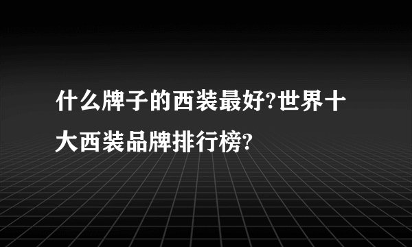 什么牌子的西装最好?世界十大西装品牌排行榜?