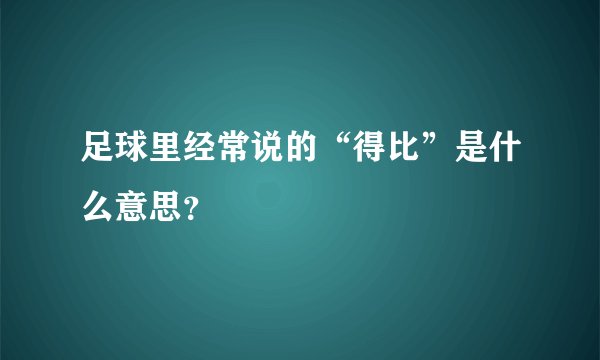足球里经常说的“得比”是什么意思？