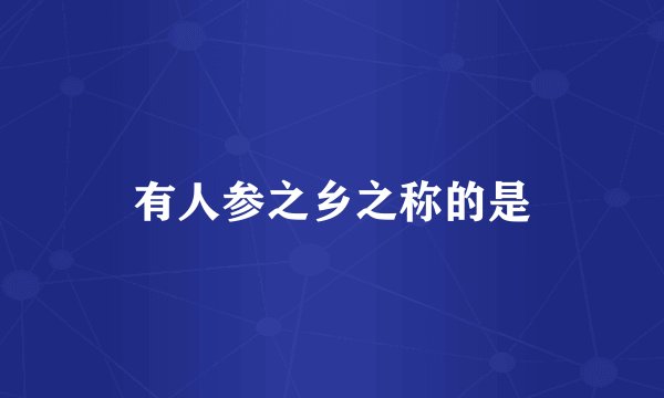 有人参之乡之称的是