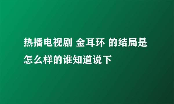 热播电视剧 金耳环 的结局是怎么样的谁知道说下