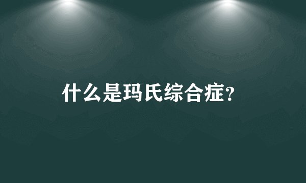 什么是玛氏综合症？