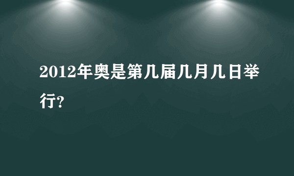 2012年奥是第几届几月几日举行？