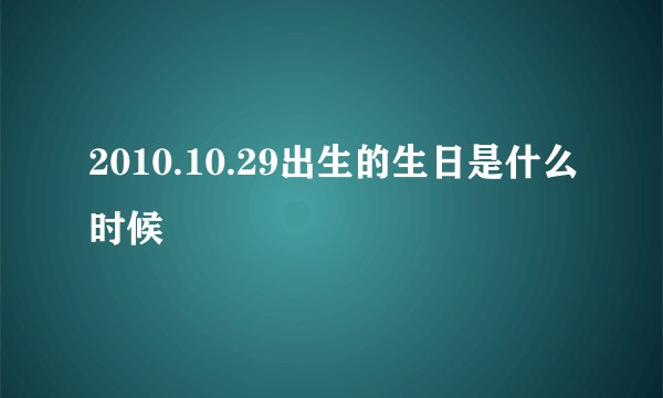 2010.10.29出生的生日是什么时候