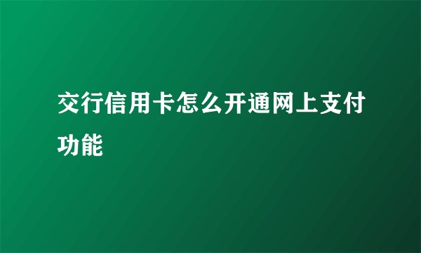 交行信用卡怎么开通网上支付功能
