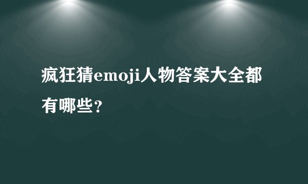 疯狂猜emoji人物答案大全都有哪些？