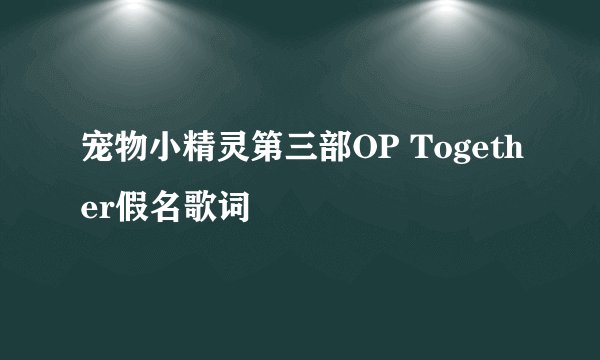 宠物小精灵第三部OP Together假名歌词