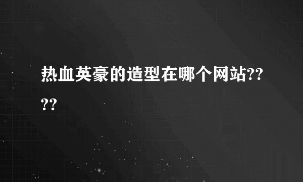 热血英豪的造型在哪个网站????