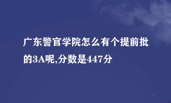 广东警官学院怎么有个提前批的3A呢,分数是447分