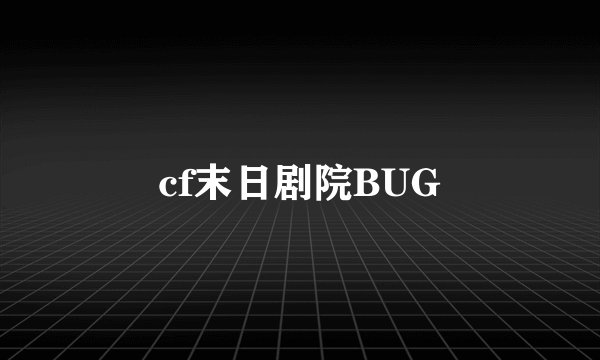 cf末日剧院BUG