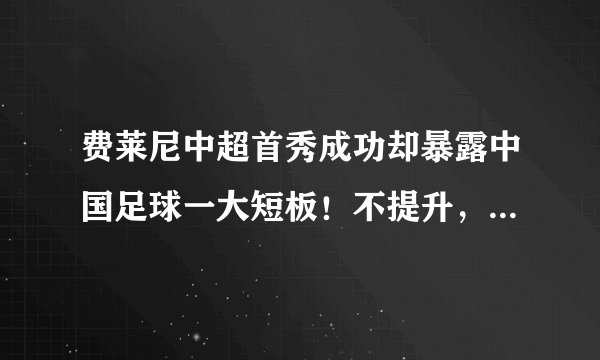 费莱尼中超首秀成功却暴露中国足球一大短板！不提升，国足难进步