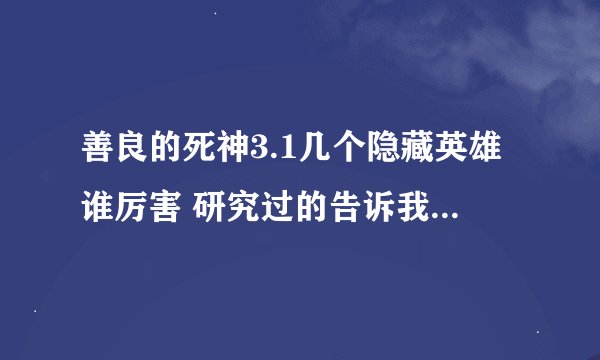 善良的死神3.1几个隐藏英雄谁厉害 研究过的告诉我一下 谢谢了