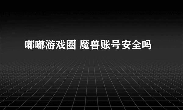 嘟嘟游戏圈 魔兽账号安全吗