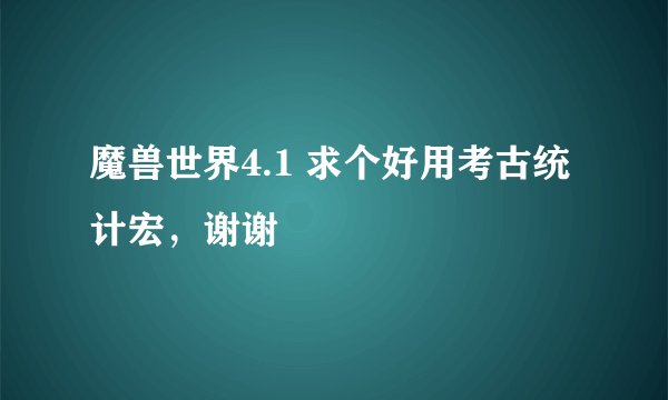 魔兽世界4.1 求个好用考古统计宏，谢谢