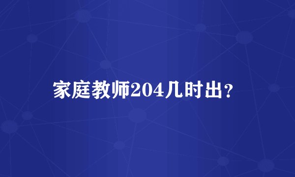 家庭教师204几时出？