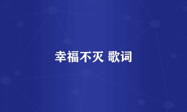 幸福不灭 歌词