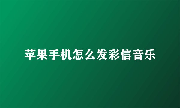 苹果手机怎么发彩信音乐
