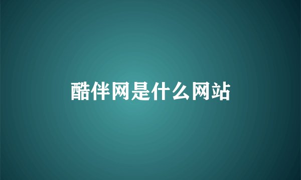 酷伴网是什么网站