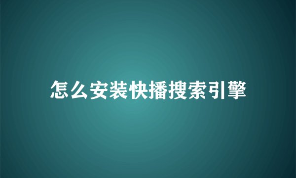 怎么安装快播搜索引擎