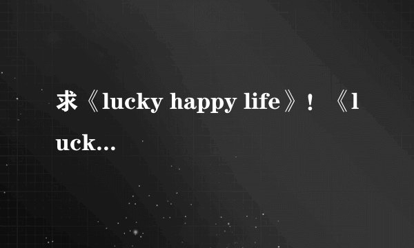 求《lucky happy life》！《lucky dog1》后作应该算是？
