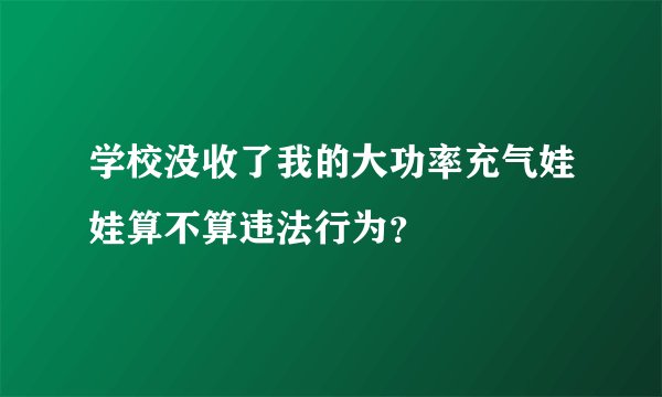 学校没收了我的大功率充气娃娃算不算违法行为？
