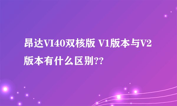 昂达VI40双核版 V1版本与V2版本有什么区别??