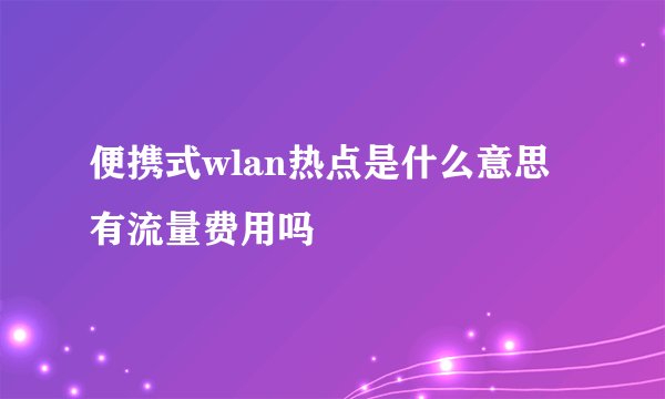 便携式wlan热点是什么意思有流量费用吗