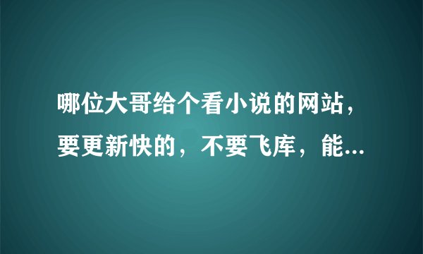 哪位大哥给个看小说的网站，要更新快的，不要飞库，能下载书的