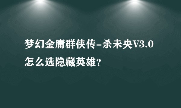 梦幻金庸群侠传-杀未央V3.0怎么选隐藏英雄？